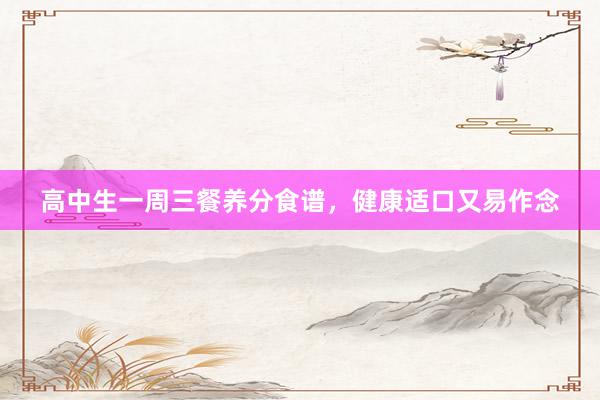 高中生一周三餐养分食谱，健康适口又易作念